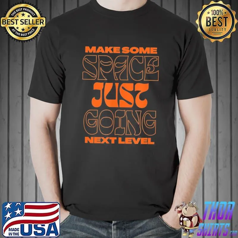 Make some space just going next level shirt