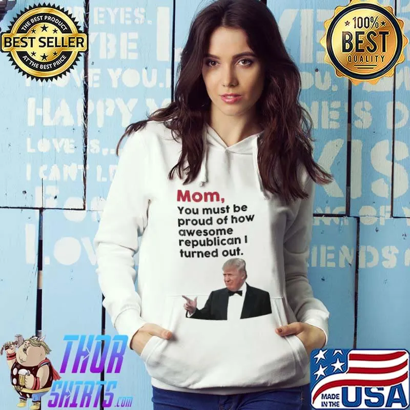 Mom You Must Be Proud Of How Awesome Trump Shirt Hoodie