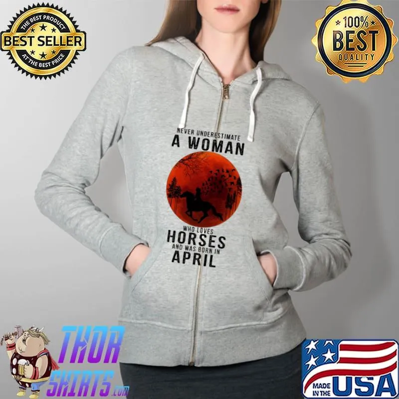 Never underestimate a woman who loves horses was born in april s Full Zip Hooded