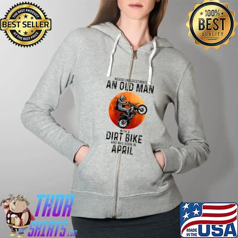 Never Underestimate An Old Man with A Dirt Bike Born April T-Shirt Full Zip Hooded