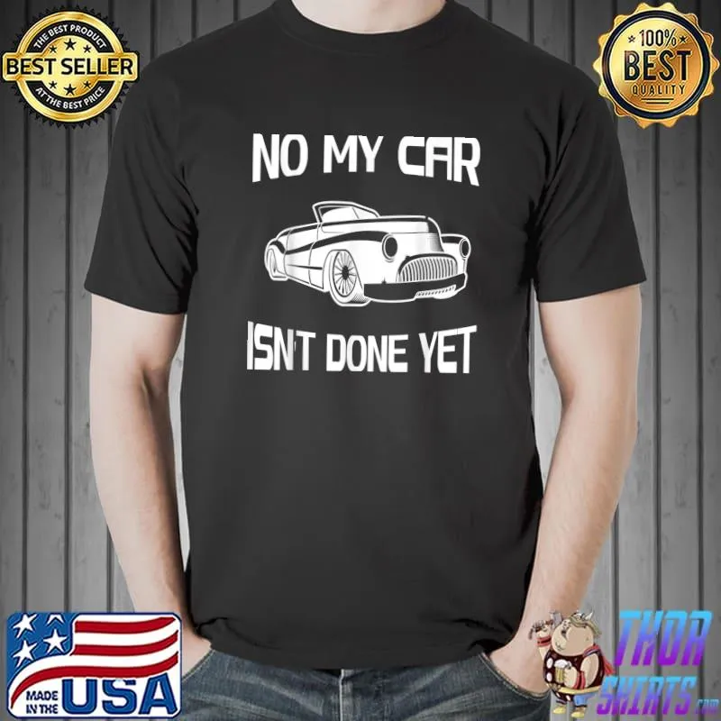 No My Car Isn't Done Yet my classic cars garage T-Shirt Unisex