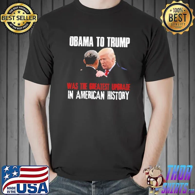 OBama To Trump Was The Greatest Upgrade In American History Shirt
