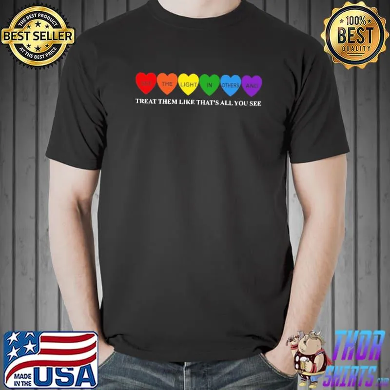 See The Light In Others And Treat Them Like That's All You See Shirt