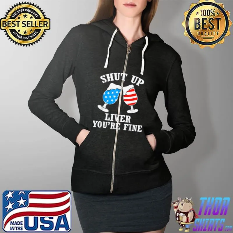 Shut Up Liver You&x27;re Fine 4th Of July Funny Drinking Lover Classic T-Shirt Copy Copy Full Zip Hooded
