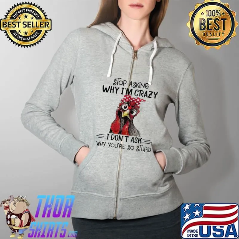 Stop Asking Why I'm Crazy I Don't Ask Chicken Shirt Full Zip Hooded
