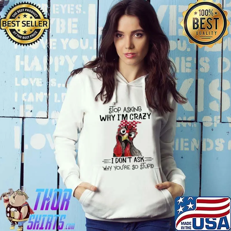 Stop Asking Why I'm Crazy I Don't Ask Chicken Shirt Hoodie