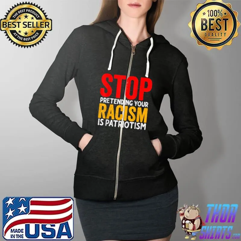 Stop Pretending Your Racism Is Patriotism T-Shirt Full Zip Hooded