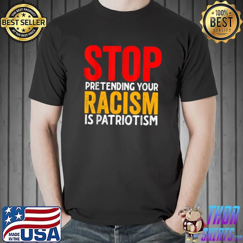 Stop Pretending Your Racism Is Patriotism T-Shirt