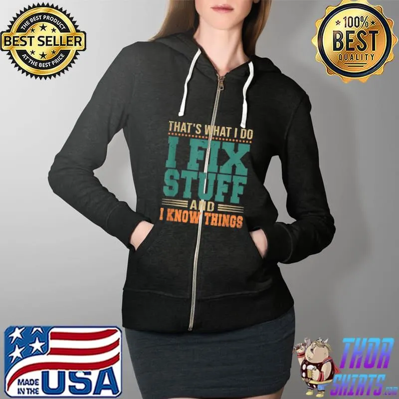 That's What I Do I Fix Stuff And I Know Things Funny Saying T-Shirt Full Zip Hooded