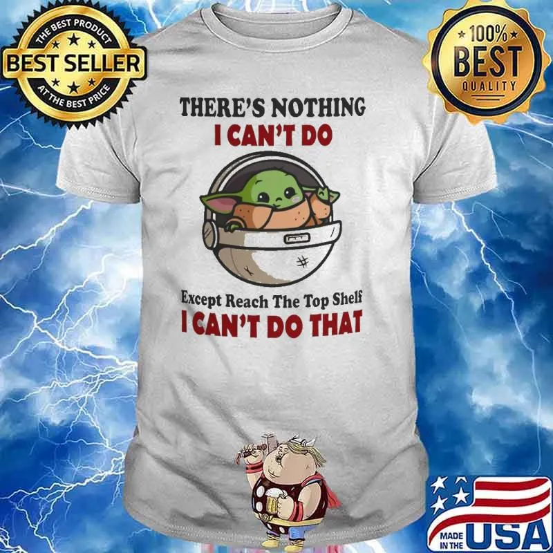 There is nothing I can't do except reach the top shelf baby yoda shirt
