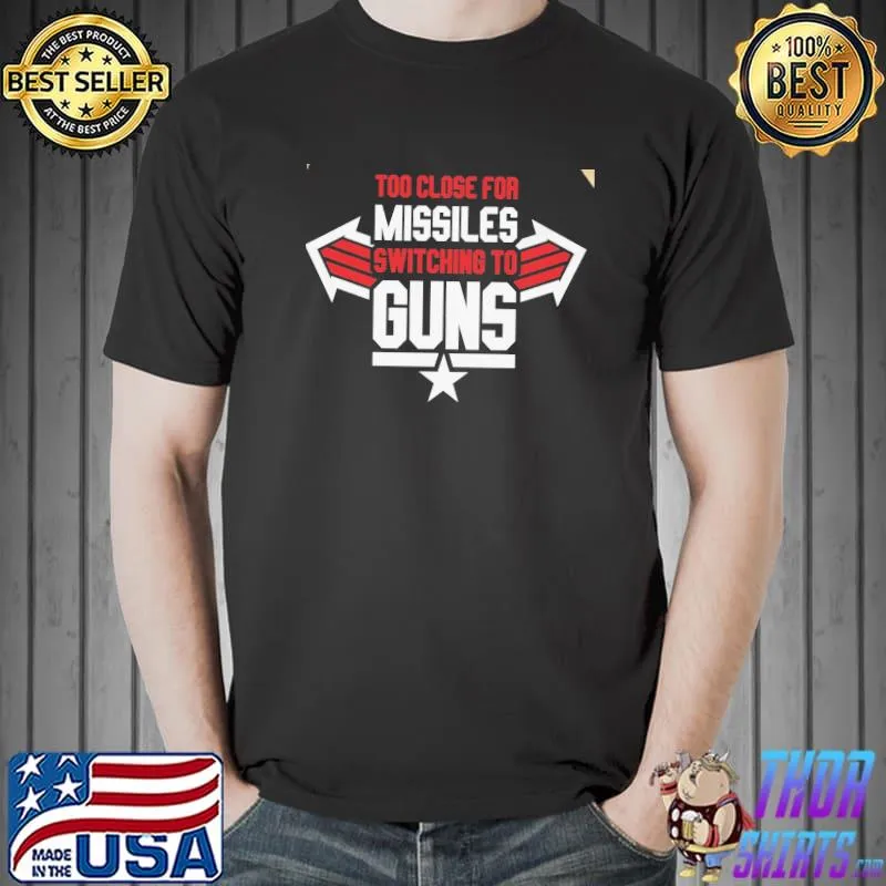 Tô Close For Misiles Switching To Guns Shirt