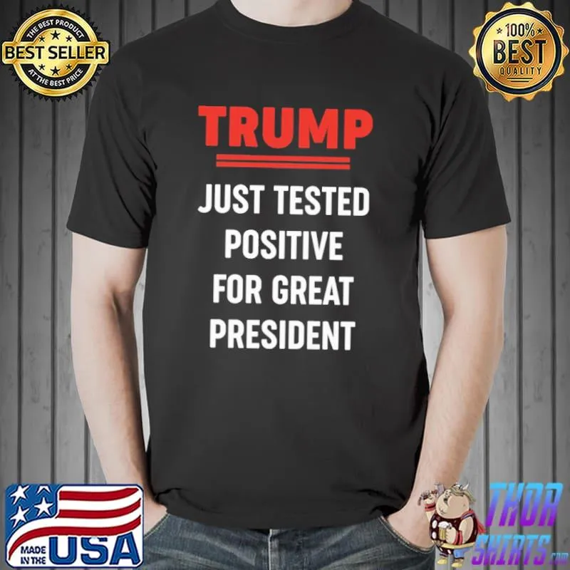 Trump just tested positive for great president shirt
