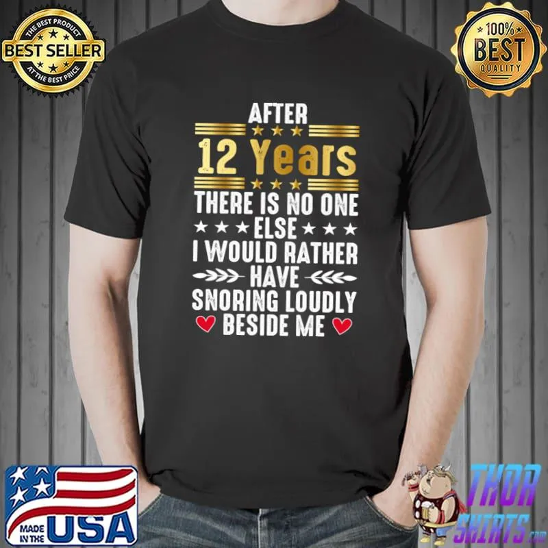 After 12 years there is no one else i would rather have snorning loudly beside me T-Shirt