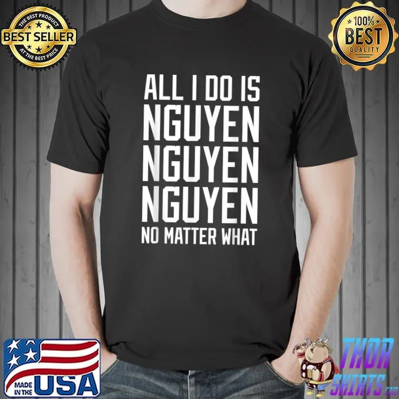 All I Do Is Nguyen No Matter What T-Shirt