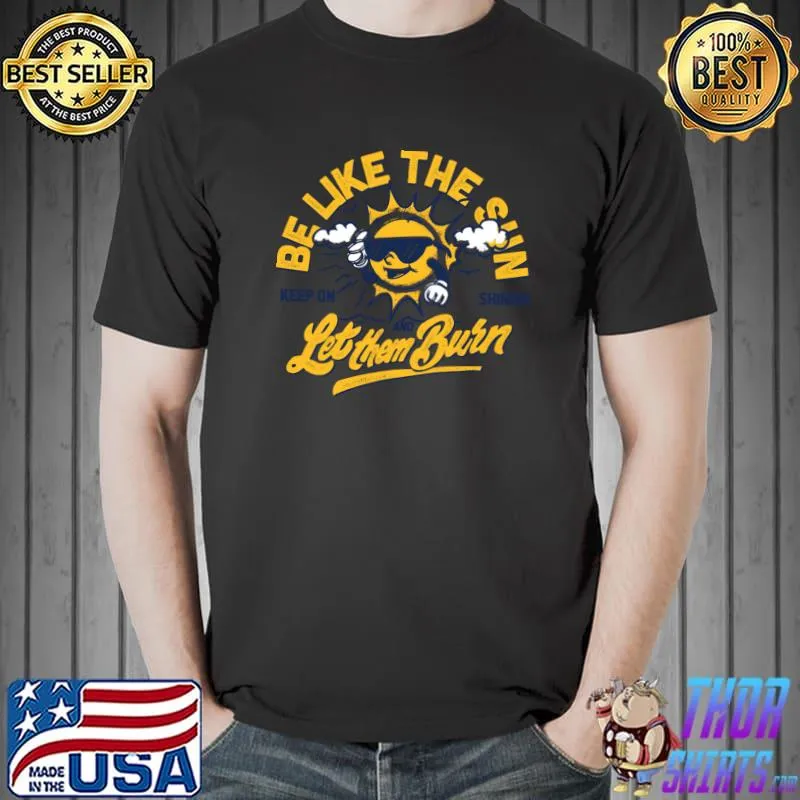 Be like the sun let them burn T-Shirt