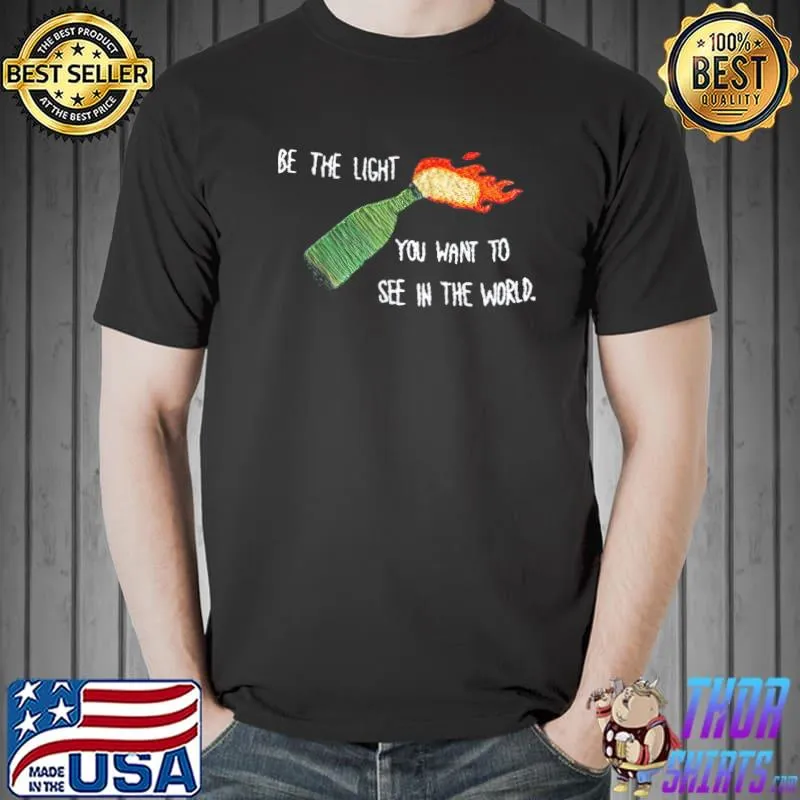 Be the molotov light you want to see in the world rebellion shirt