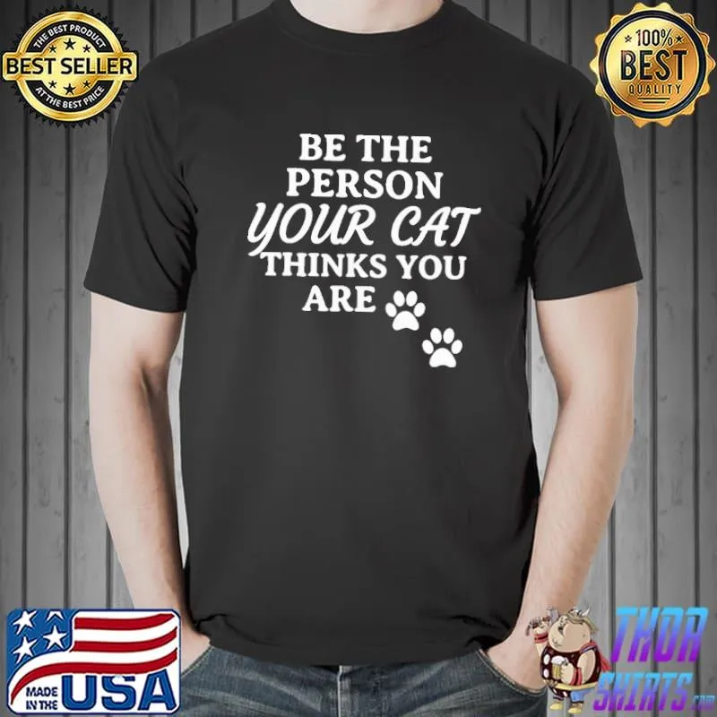 Be The Person Your Cat Thinks You Are Shirt