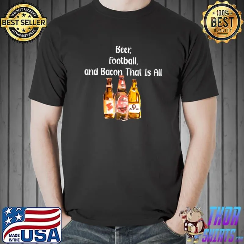 Beer, Football, and Bacon That Is All T-Shirt