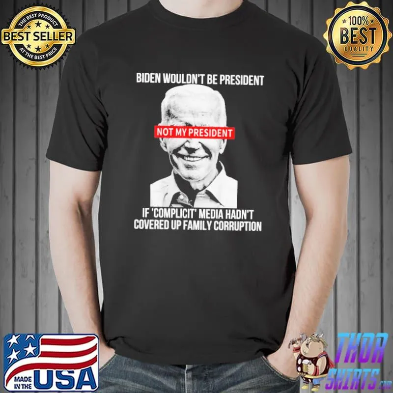 Biden wouldn't be president if complicit media hadn't shirt