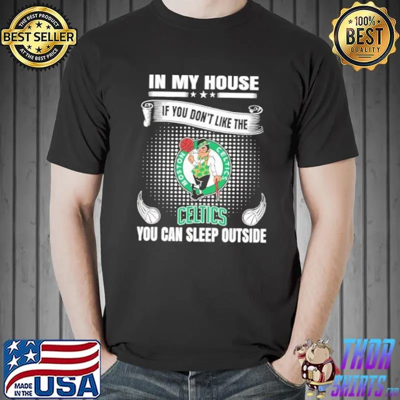 Boston celtics in my house if you don't like the celtics you can sleep outside shirt