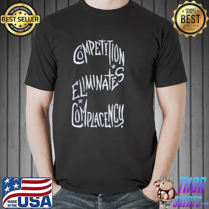 Competition eliminates complacency shirt
