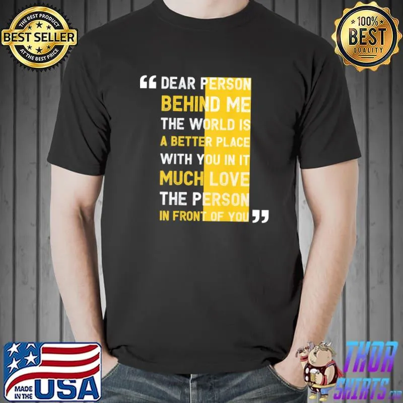 Dear person behind me the world is a better place with you shirt