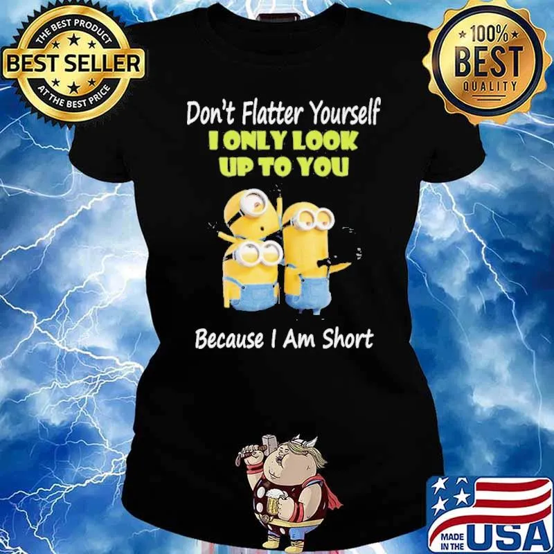 Don't flatter yourself only look up to you because I'm short minions s Ladies tee