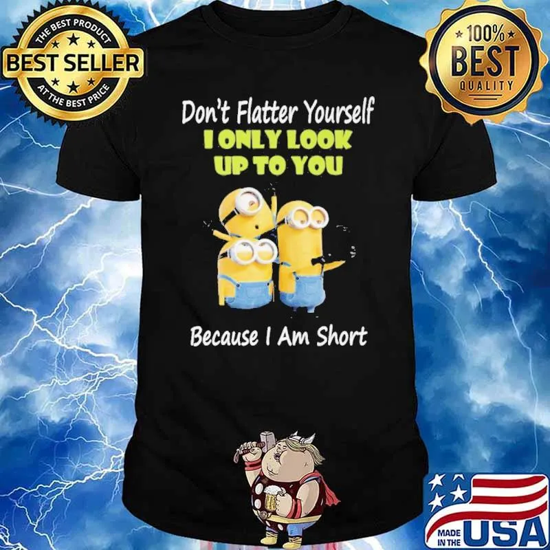 Don't flatter yourself only look up to you because I'm short minions shirt