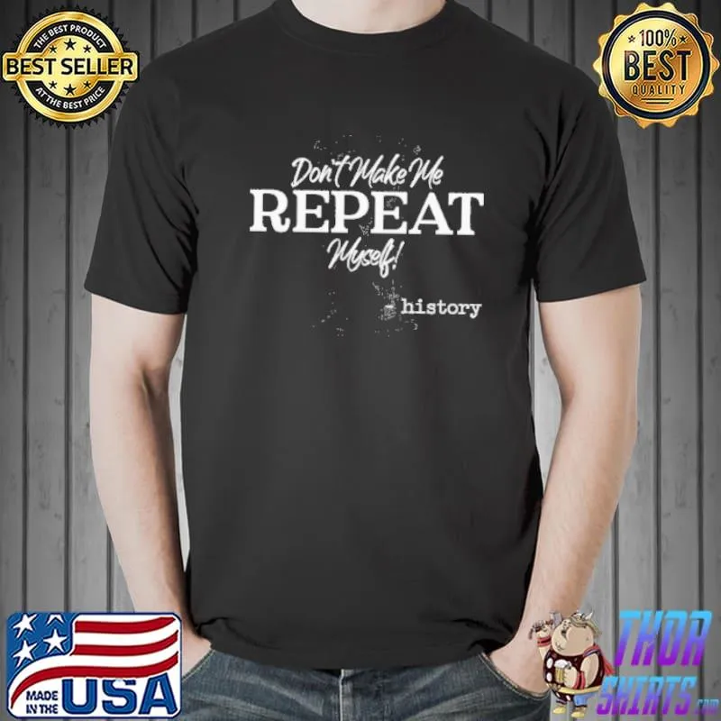 Don't make me repeat myself funny history teacher historians gift shortsleeve shirt
