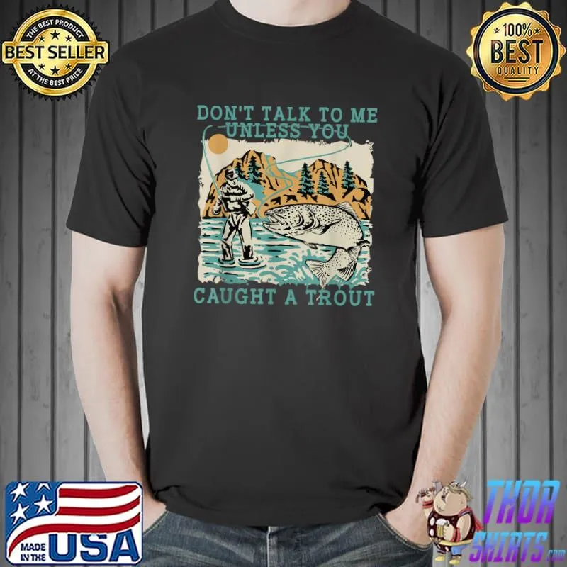 Don't Talk To Me Unless You Caught A Trout Fishing T-Shirt