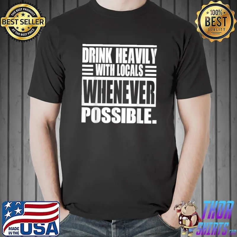 Drink Heavily With Locals Whenever Possible T-Shirt