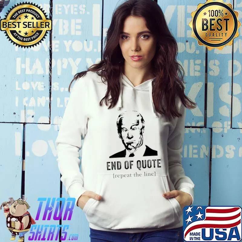 End Of Quote Repeat The Line Joe Biden T-Shirt Hoodie