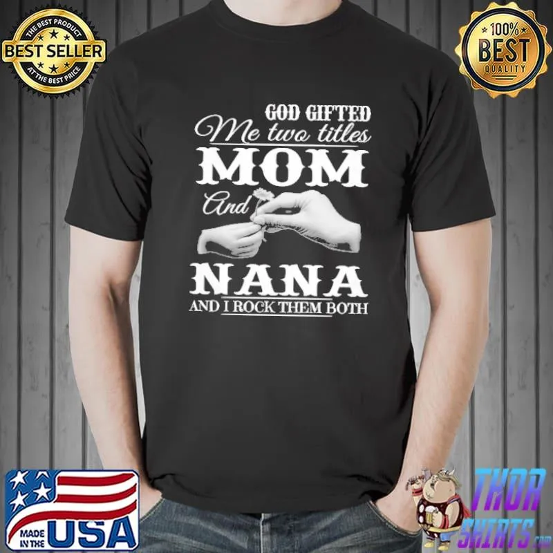 God Gifted Me Two Titles Mom And Nana I Rock Them Both Shirt