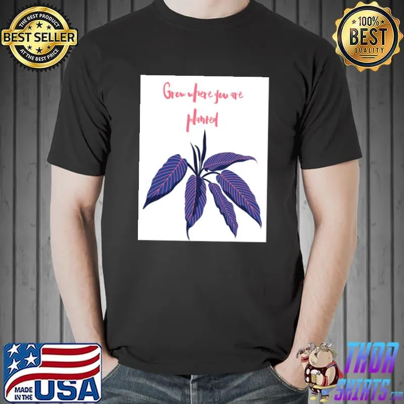 Grow where you are planted T-Shirt
