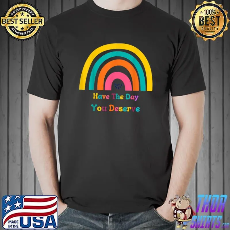 Have The Day You Deserve Rainbow T-Shirt