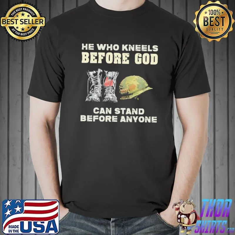 He Who Kneels Before God Can Stand Before Anyone Shirt