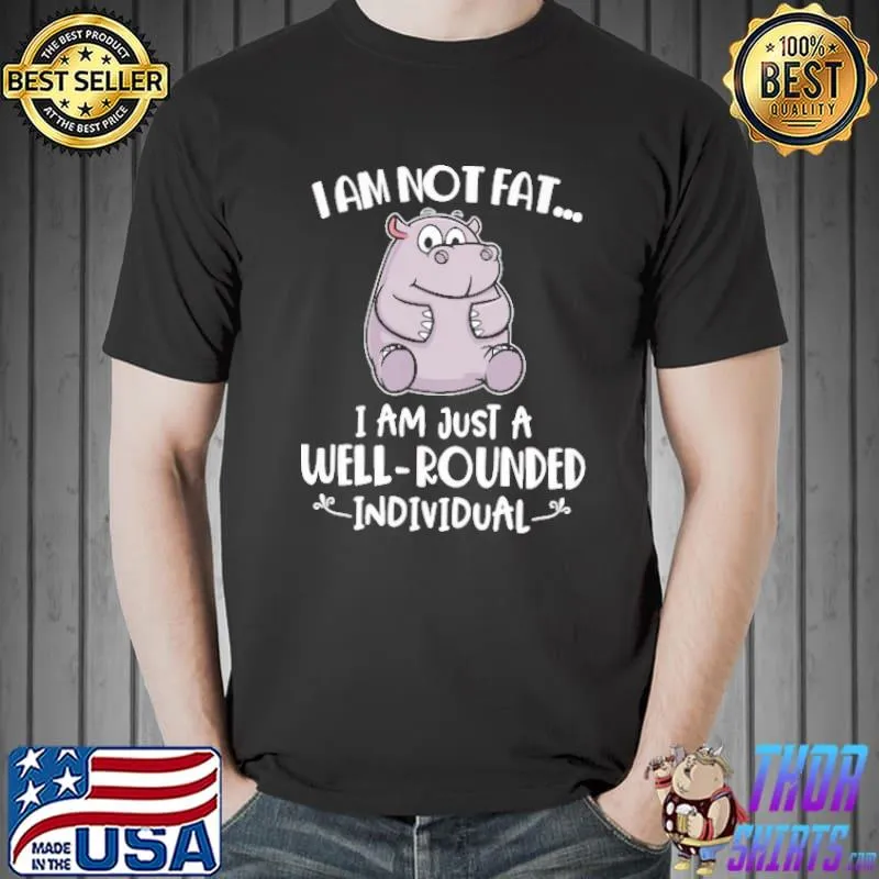 I Am Not Fat I Am Just A Well Rounded Individual Shirt