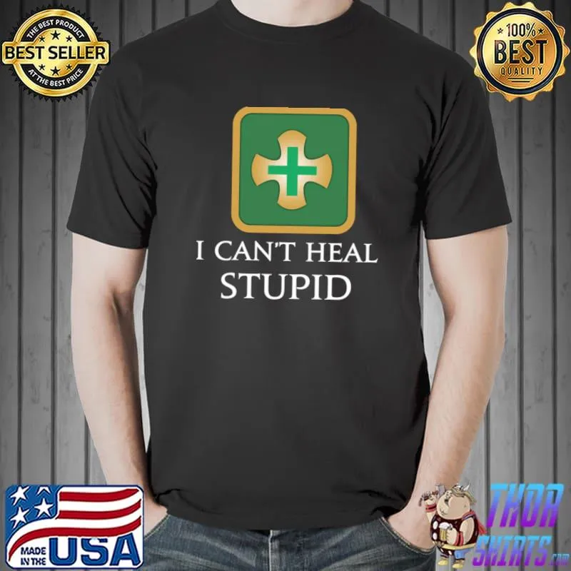 I can't heal stupid T-Shirt