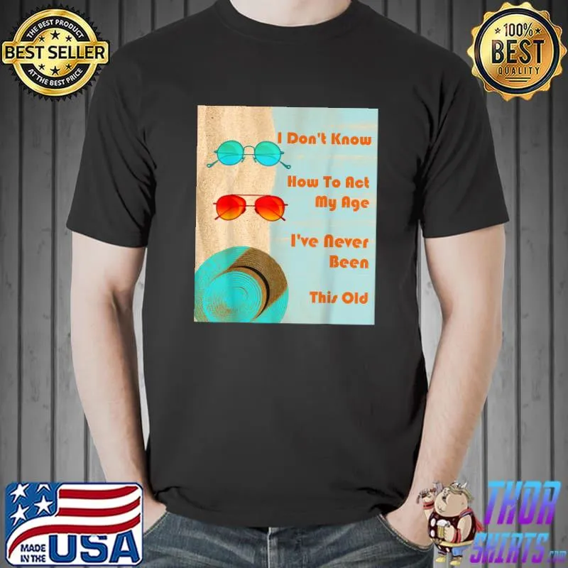 I don't know how to act my age i've never been this old T-Shirt