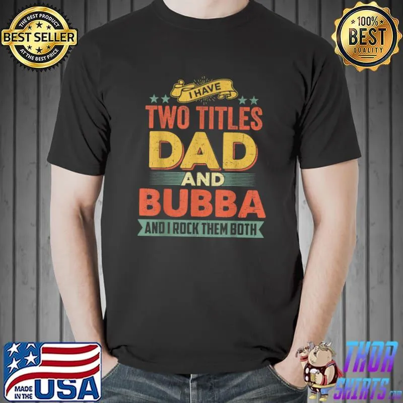 I have two titles dad and bubba and i rock them both T-Shirt