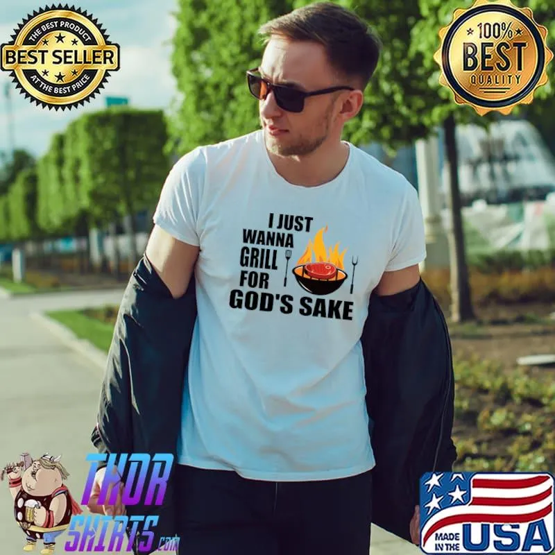 I Just Wanna Grill For God's Sake Grilling Roaster T-Shirt