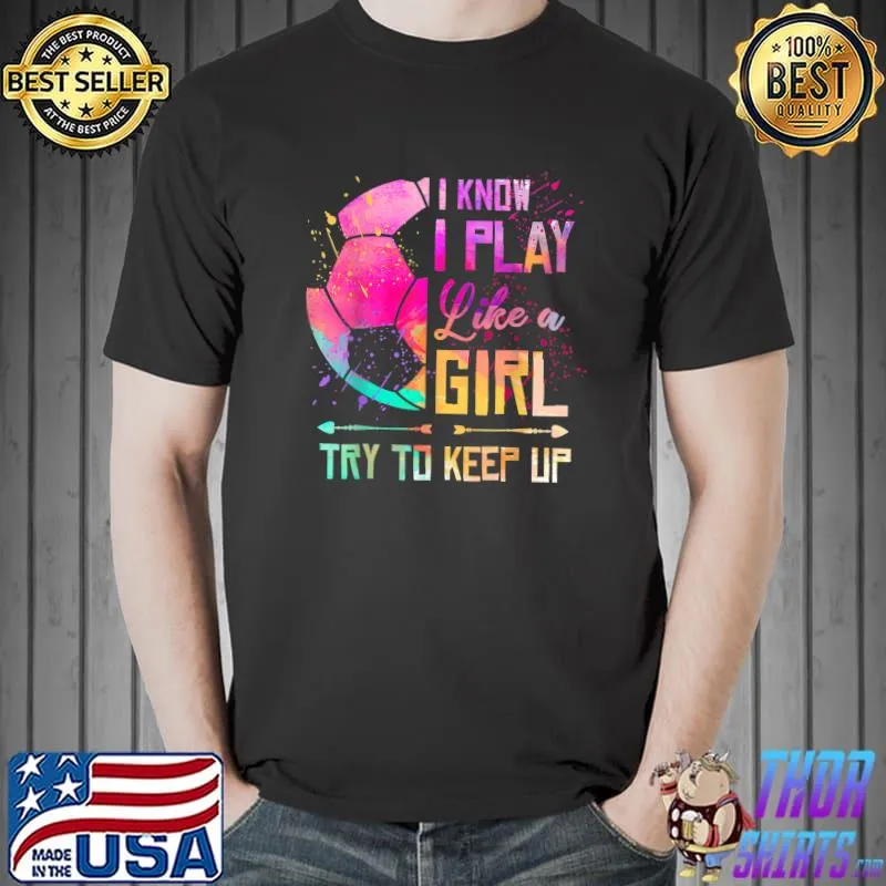 I Know I Play Like A Girl Try To Keep Up Soccer Watercolor T-Shirt