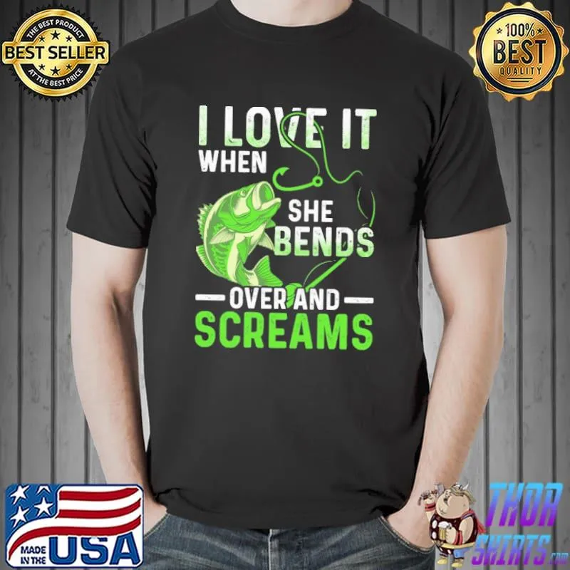 I Love It When She Bends Over And Screams - Love Fishing shirt