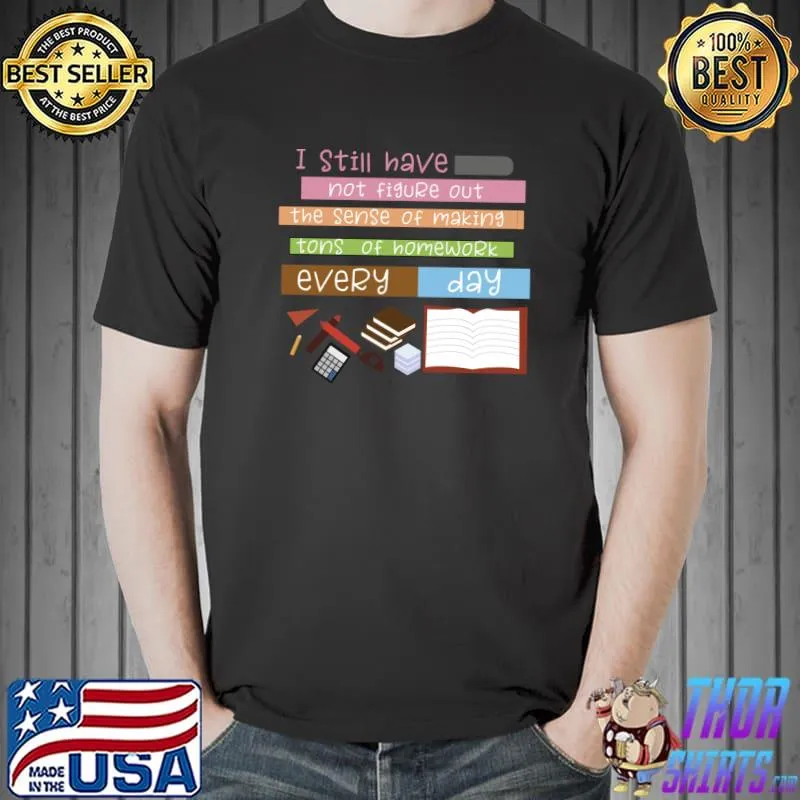 I still have not figure out the sense of making tons of homework book T-Shirt