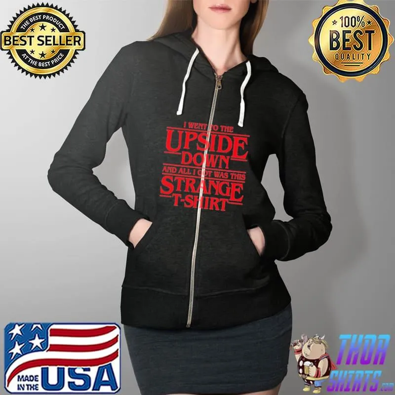 I Went To The Upside Down And All I Got Was This Stranger T-Shirt Full Zip Hooded