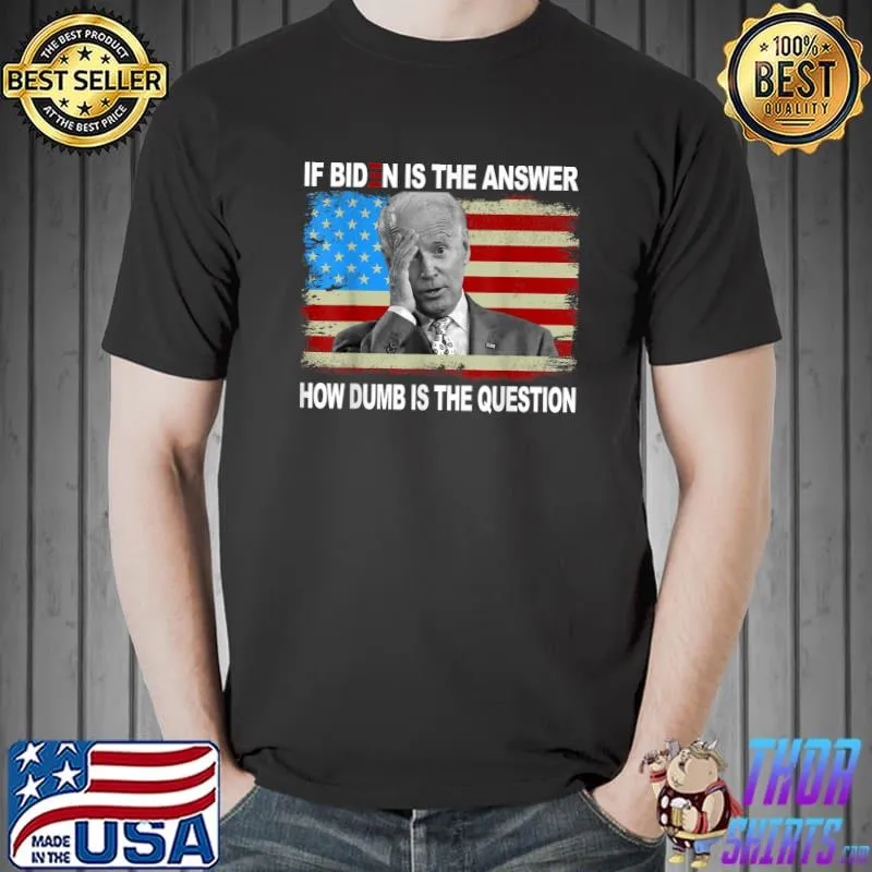 If Biden Is The Answer How Dumb Is The Question American Flag T-Shirt