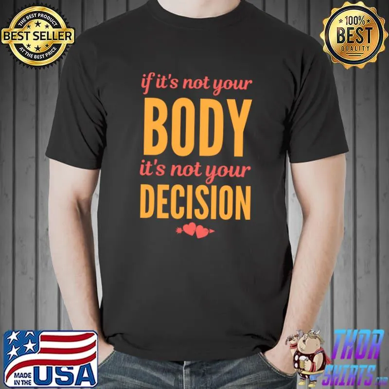 If it's not your body it's not your decision T-Shirt