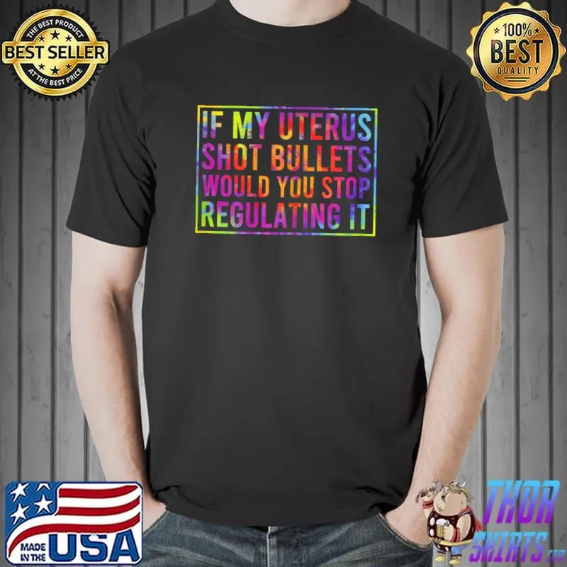 If My Uterus Shot Bullets Would You Stop Regulating It Tie Die T-Shirt