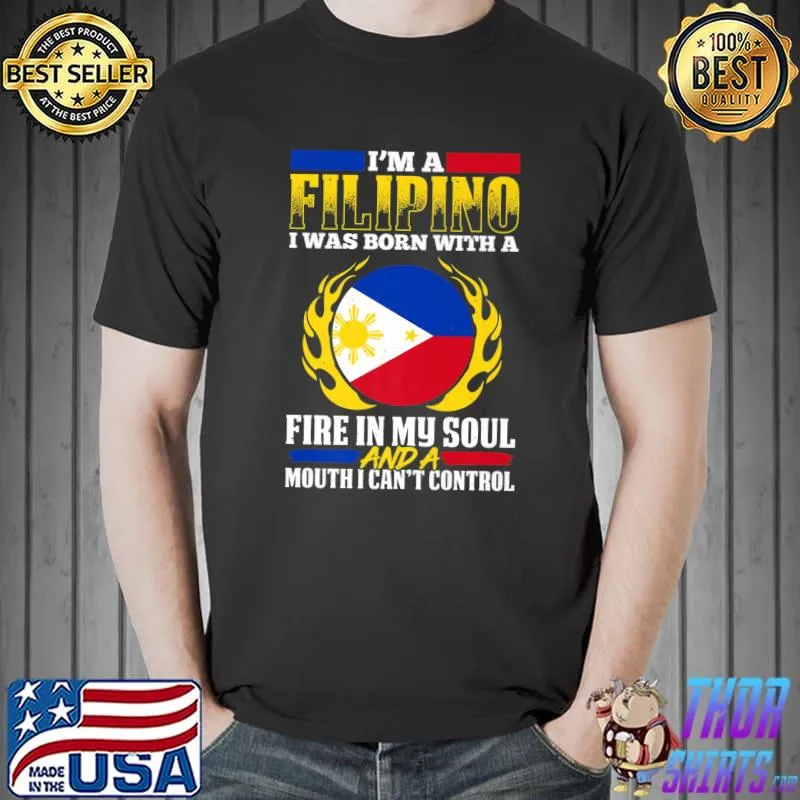 I'm a filipino i was born with a fire in my soul and a mouth i can't control T-Shirt