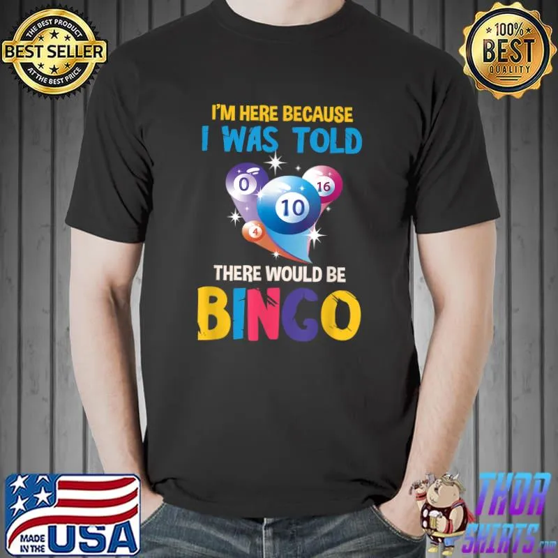 I'm Here Because I Was Told There Would Be Bingo Balls T-Shirt